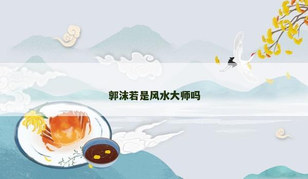 郭沫若是风水大师吗