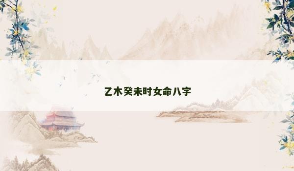 乙木癸未时女命八字