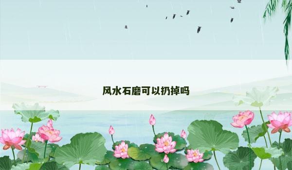 风水石磨可以扔掉吗