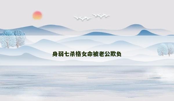 身弱七杀格女命被老公欺负