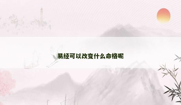 易经可以改变什么命格呢