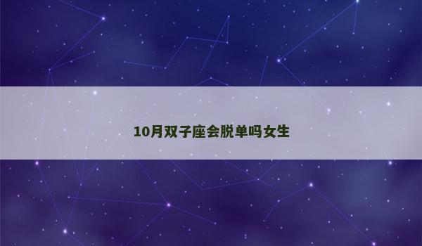 10月双子座会脱单吗女生