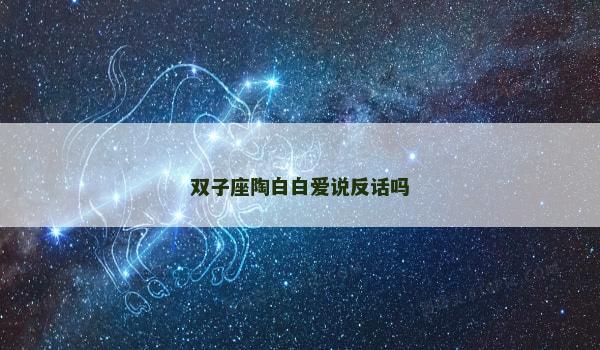 双子座陶白白爱说反话吗