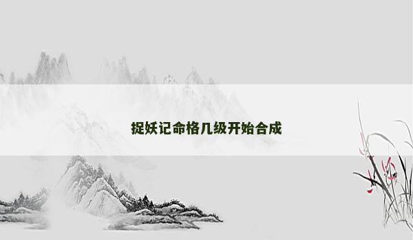 捉妖记命格几级开始合成