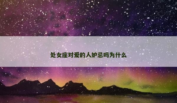 处女座对爱的人妒忌吗为什么