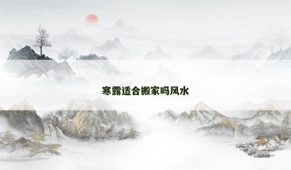 寒露适合搬家吗风水