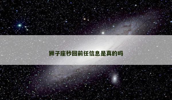 狮子座秒回前任信息是真的吗