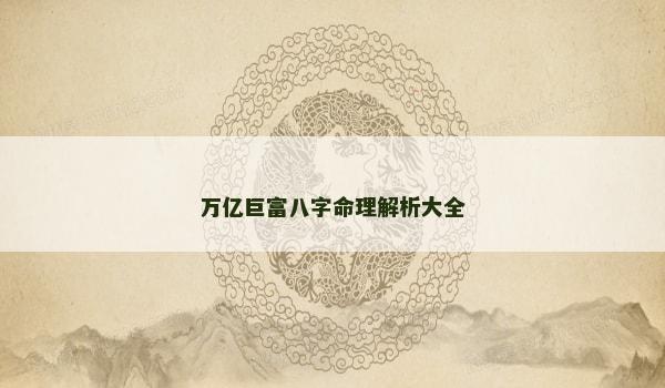 万亿巨富八字命理解析大全