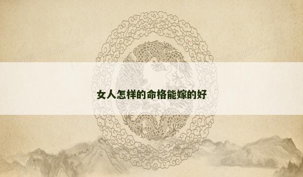 女人怎样的命格能嫁的好