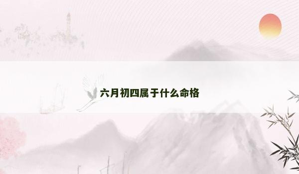 六月初四属于什么命格