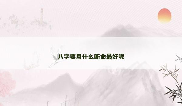 八字要用什么断命最好呢