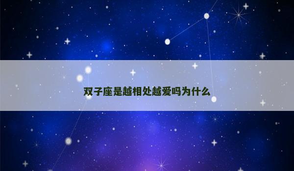 双子座是越相处越爱吗为什么