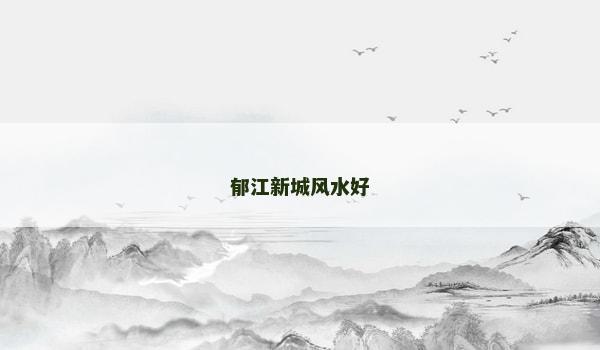 郁江新城风水好