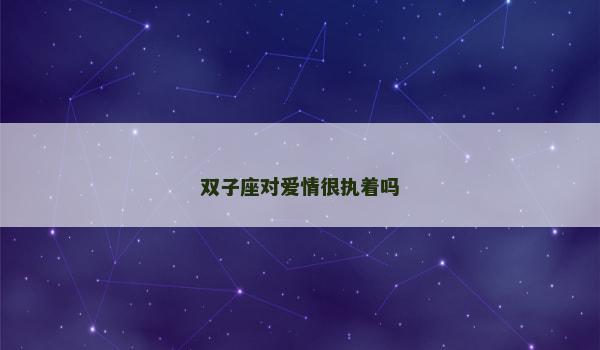 双子座对爱情很执着吗