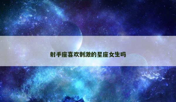 射手座喜欢刺激的星座女生吗