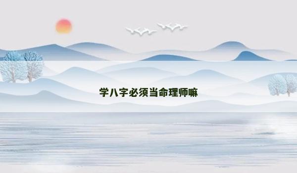 学八字必须当命理师嘛