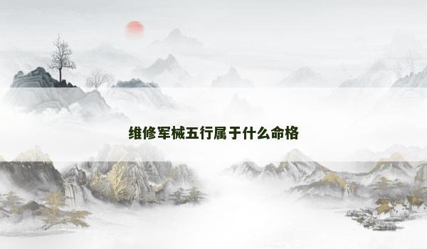 维修军械五行属于什么命格