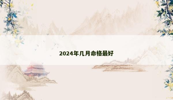 2024年几月命格最好