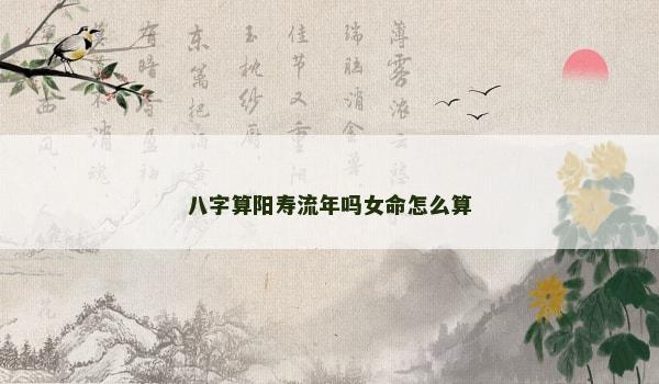 八字算阳寿流年吗女命怎么算