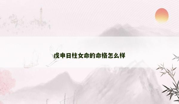 戊申日柱女命的命格怎么样