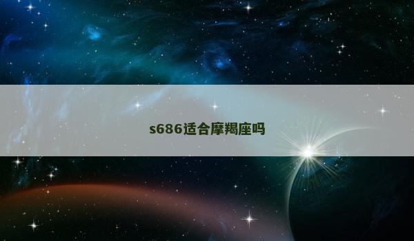 s686适合摩羯座吗