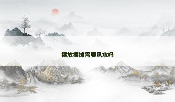 摆放摆摊需要风水吗