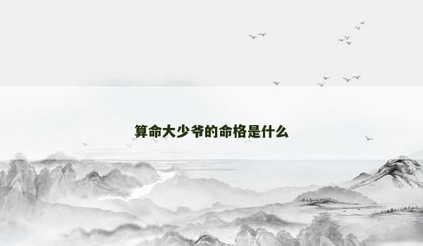 算命大少爷的命格是什么