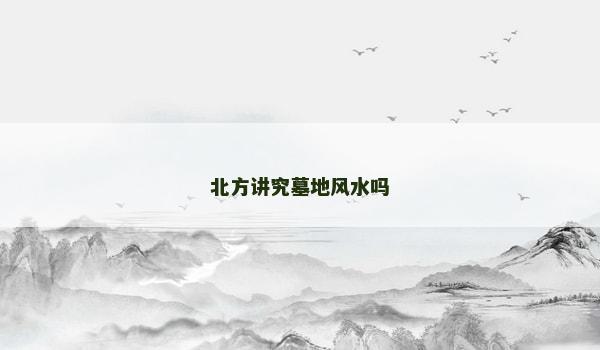 北方讲究墓地风水吗