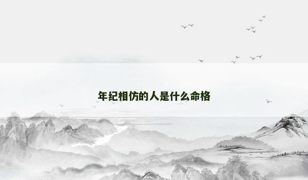 年纪相仿的人是什么命格