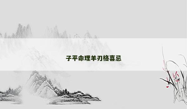 子平命理羊刃格喜忌