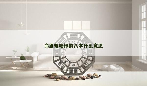 命里带暗绿的八字什么意思