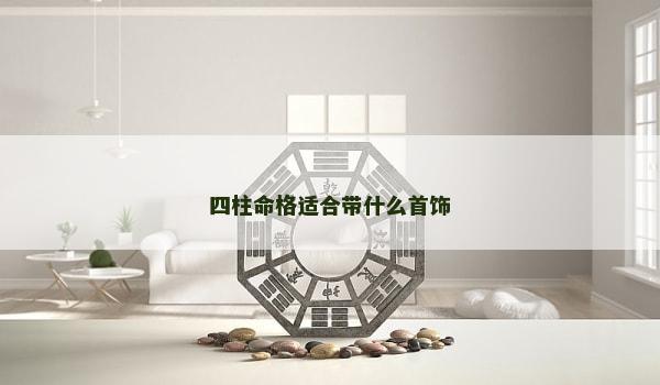 四柱命格适合带什么首饰