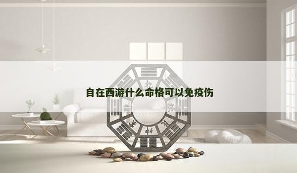 自在西游什么命格可以免疫伤