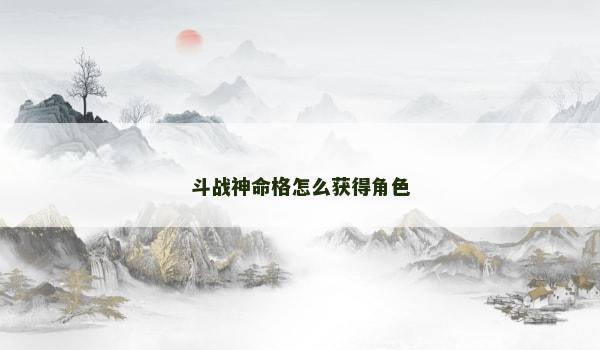 斗战神命格怎么获得角色