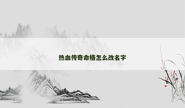 热血传奇命格怎么改名字