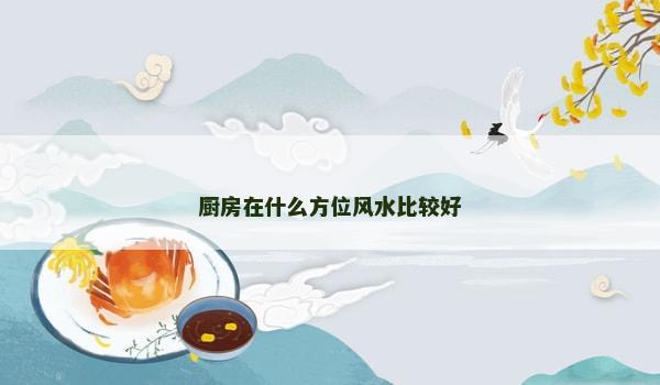 厨房在什么方位风水比较好