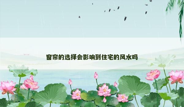 窗帘的选择会影响到住宅的风水吗