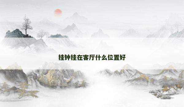 挂钟挂在客厅什么位置好