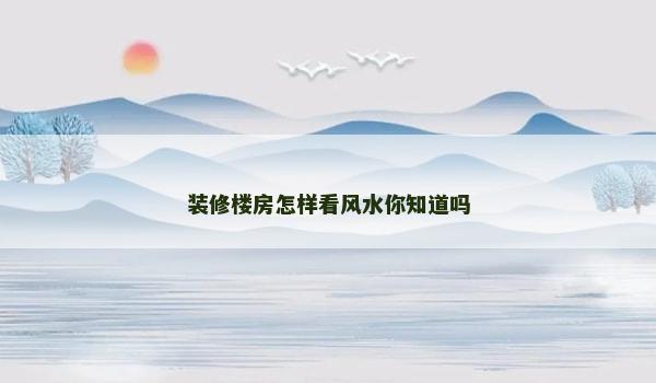 装修楼房怎样看风水你知道吗