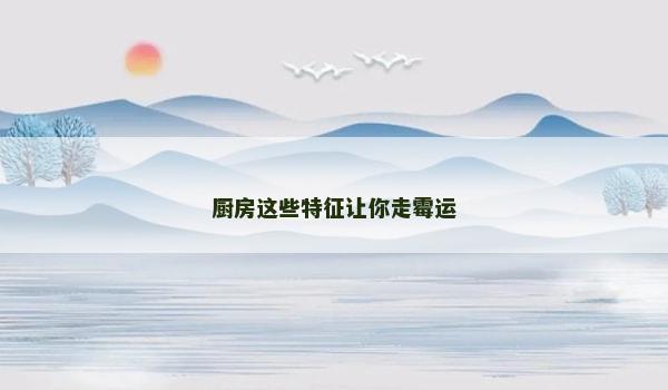 厨房这些特征让你走霉运