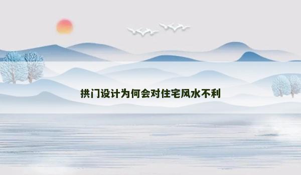 拱门设计为何会对住宅风水不利