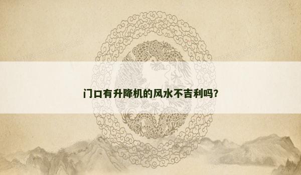 门口有升降机的风水不吉利吗？