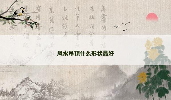 风水吊顶什么形状最好