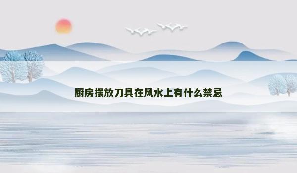 厨房摆放刀具在风水上有什么禁忌