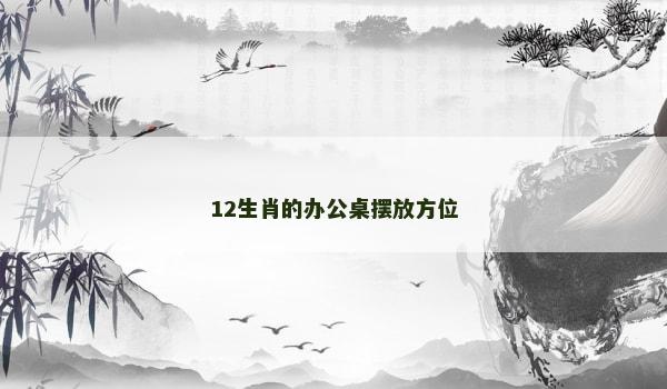 12生肖的办公桌摆放方位