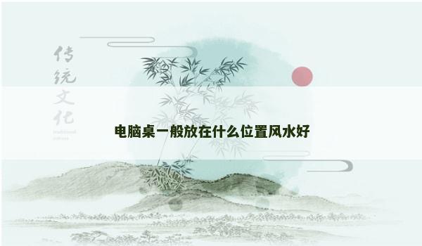 电脑桌一般放在什么位置风水好