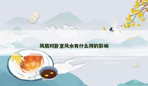 风扇对卧室风水有什么样的影响