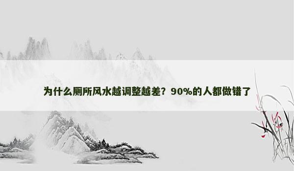 为什么厕所风水越调整越差？90%的人都做错了