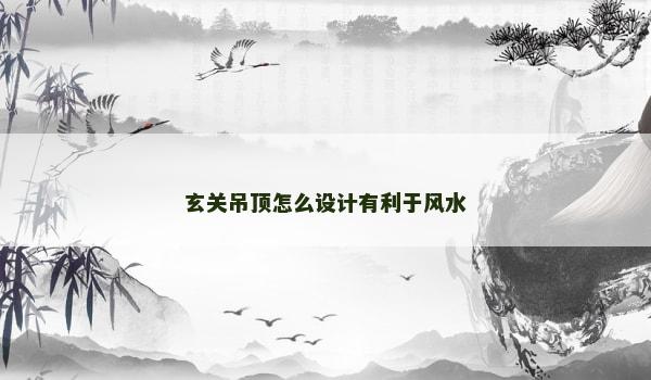 玄关吊顶怎么设计有利于风水