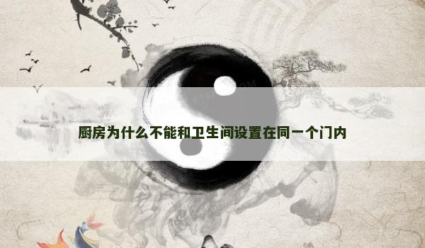 厨房为什么不能和卫生间设置在同一个门内